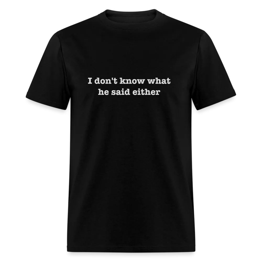 I Don't Know What He Said Either T-Shirt