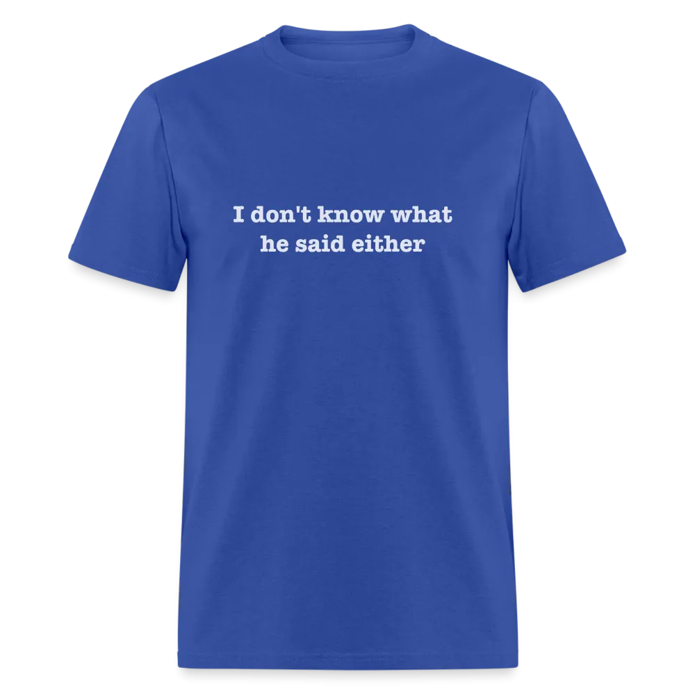I Don't Know What He Said Either T-Shirt