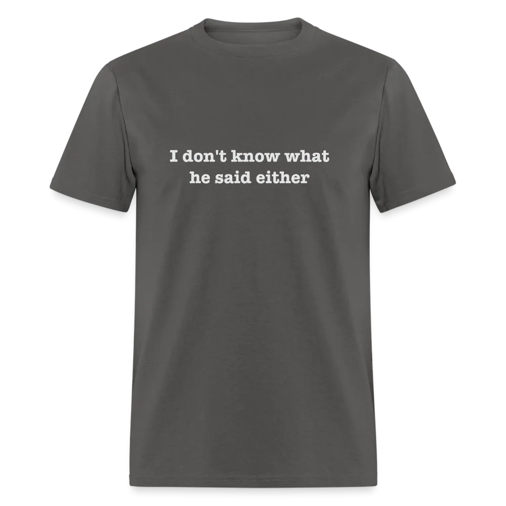 I Don't Know What He Said Either T-Shirt