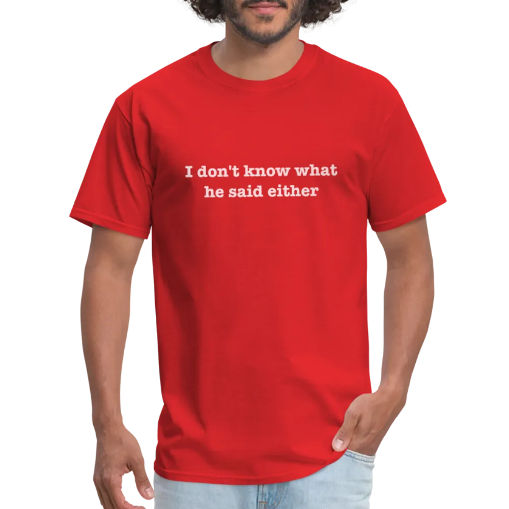 I Don't Know What He Said Either T-Shirt