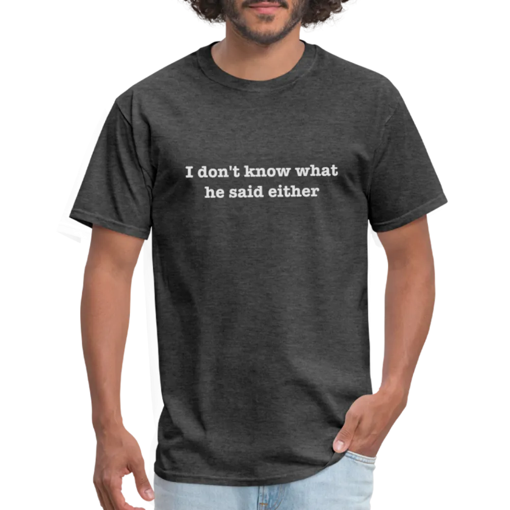 I Don't Know What He Said Either T-Shirt