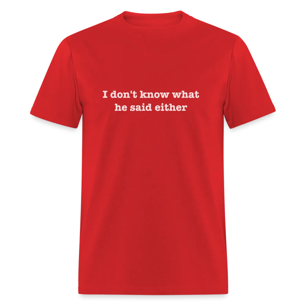 I Don't Know What He Said Either T-Shirt