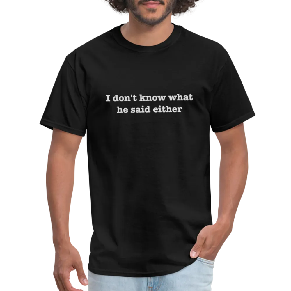 I Don't Know What He Said Either T-Shirt
