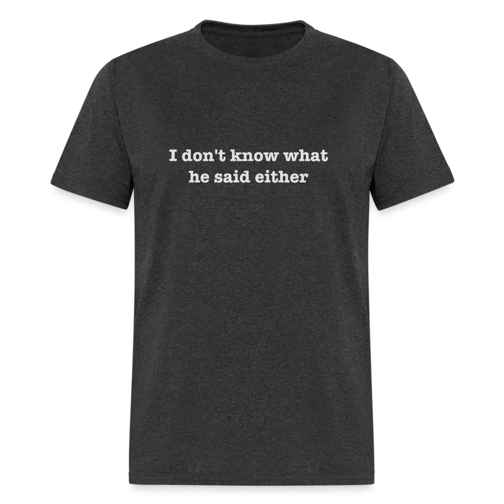 I Don't Know What He Said Either T-Shirt